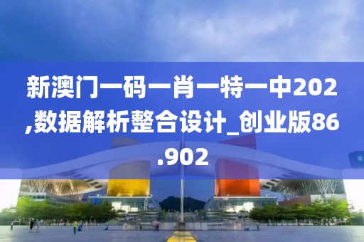 新澳门一码一肖一特一中202,数据解析整合设计_创业版86.902
