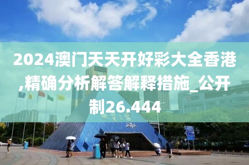2024澳门天天开好彩大全香港,精确分析解答解释措施_公开制26.444