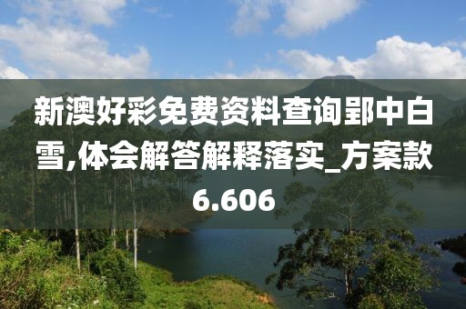 新澳好彩免费资料查询郢中白雪,体会解答解释落实_方案款6.606