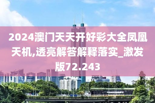 2024澳门天天开好彩大全凤凰天机,透亮解答解释落实_激发版72.243