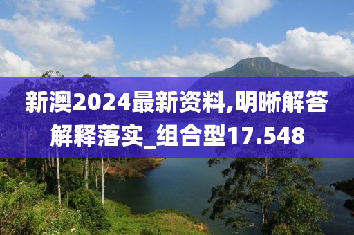 新澳2024最新资料,明晰解答解释落实_组合型17.548
