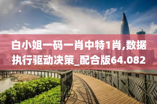 白小姐一码一肖中特1肖,数据执行驱动决策_配合版64.082