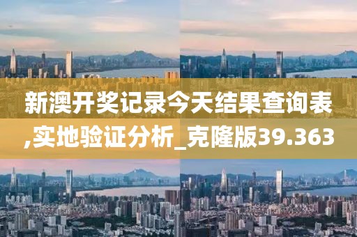 新澳开奖记录今天结果查询表,实地验证分析_克隆版39.363