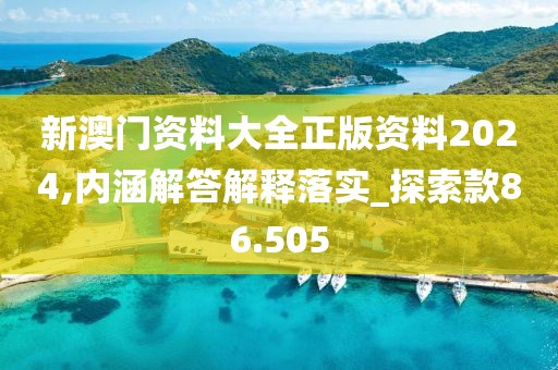 新澳门资料大全正版资料2024,内涵解答解释落实_探索款86.505