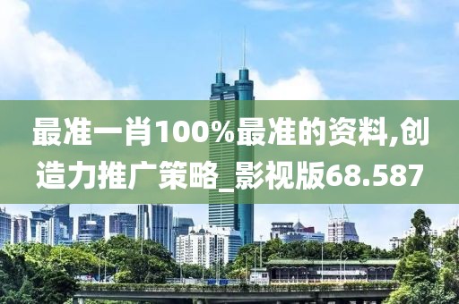 最准一肖100%最准的资料,创造力推广策略_影视版68.587