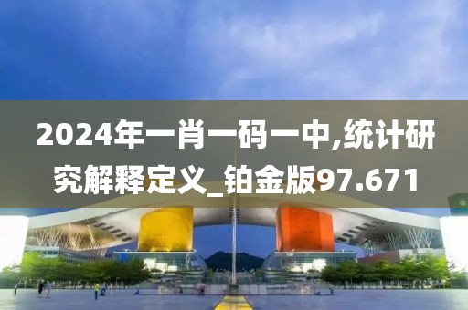 2024年一肖一码一中,统计研究解释定义_铂金版97.671