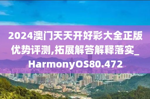 2024澳门天天开好彩大全正版优势评测,拓展解答解释落实_HarmonyOS80.472