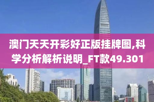 澳门天天开彩好正版挂牌图,科学分析解析说明_FT款49.301