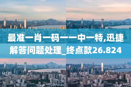 最准一肖一码一一中一特,迅捷解答问题处理_终点款26.824