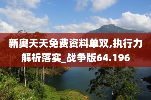 新奥天天免费资料单双,执行力解析落实_战争版64.196