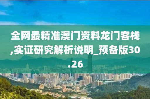 全网最精准澳门资料龙门客栈,实证研究解析说明_预备版30.26