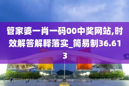 管家婆一肖一码00中奖网站,时效解答解释落实_简易制36.613