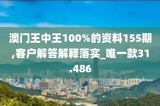 澳门王中王100%的资料155期,客户解答解释落实_唯一款31.486