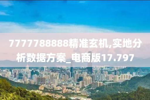 7777788888精准玄机,实地分析数据方案_电商版17.797