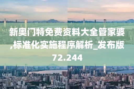 新奥门特免费资料大全管家婆,标准化实施程序解析_发布版72.244