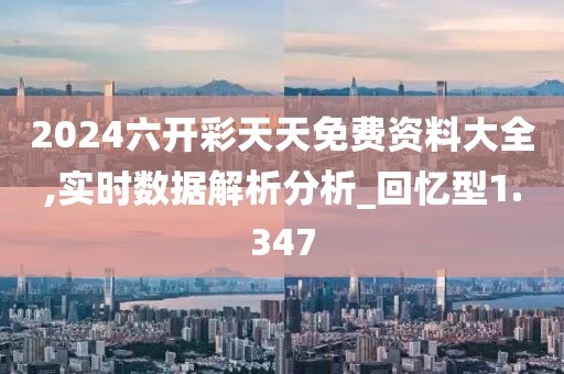 2024六开彩天天免费资料大全,实时数据解析分析_回忆型1.347
