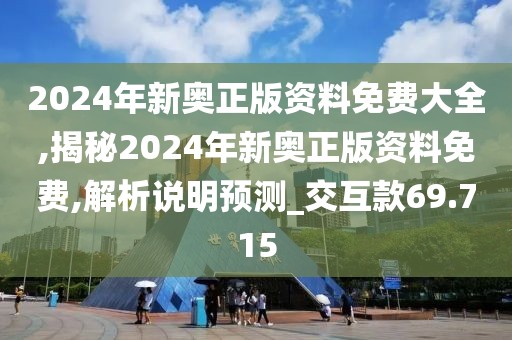 2024年新奥正版资料免费大全,揭秘2024年新奥正版资料免费,解析说明预测_交互款69.715