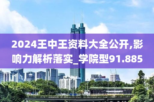 2024王中王资料大全公开,影响力解析落实_学院型91.885