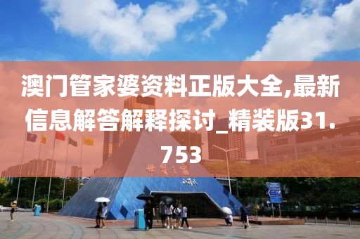 澳门管家婆资料正版大全,最新信息解答解释探讨_精装版31.753