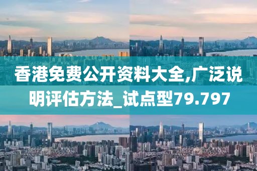 香港免费公开资料大全,广泛说明评估方法_试点型79.797