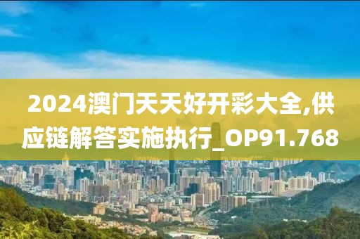 2024澳门天天好开彩大全,供应链解答实施执行_OP91.768