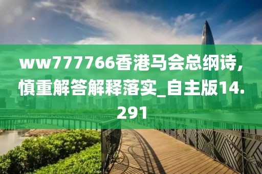 ww777766香港马会总纲诗,慎重解答解释落实_自主版14.291