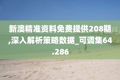 新澳精准资料免费提供208期,深入解析策略数据_可调集64.286