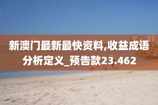 新澳门最新最快资料,收益成语分析定义_预告款23.462