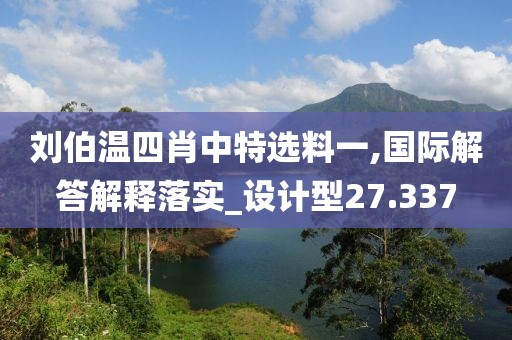 刘伯温四肖中特选料一,国际解答解释落实_设计型27.337