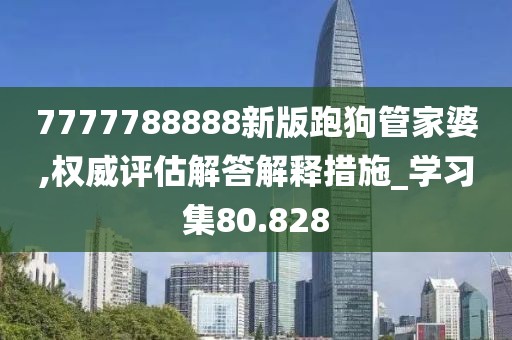7777788888新版跑狗管家婆,权威评估解答解释措施_学习集80.828