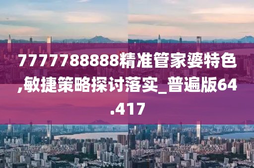 7777788888精准管家婆特色,敏捷策略探讨落实_普遍版64.417