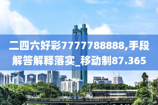 二四六好彩7777788888,手段解答解释落实_移动制87.365