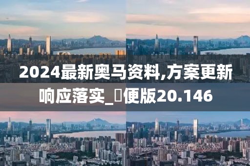 2024最新奥马资料,方案更新响应落实_簡便版20.146