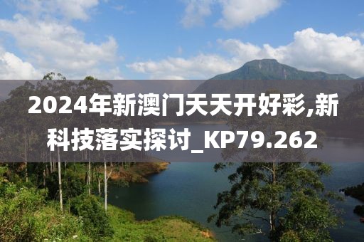 2024年新澳门天天开好彩,新科技落实探讨_KP79.262