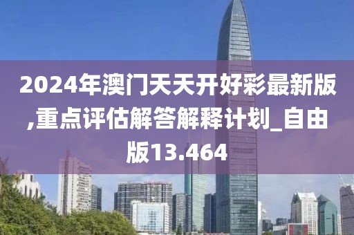 2024年澳门天天开好彩最新版,重点评估解答解释计划_自由版13.464