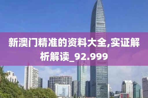 新澳门精准的资料大全,实证解析解读_92.999