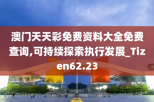 澳门天天彩免费资料大全免费查询,可持续探索执行发展_Tizen62.23