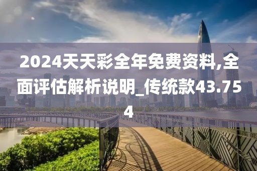 2024天天彩全年免费资料,全面评估解析说明_传统款43.754