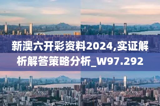 新澳六开彩资料2024,实证解析解答策略分析_W97.292