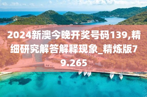 2024新澳今晚开奖号码139,精细研究解答解释现象_精炼版79.265
