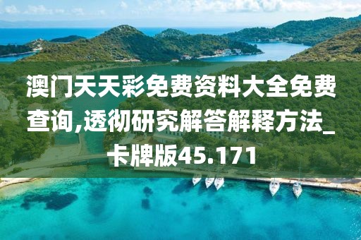 澳门天天彩免费资料大全免费查询,透彻研究解答解释方法_卡牌版45.171