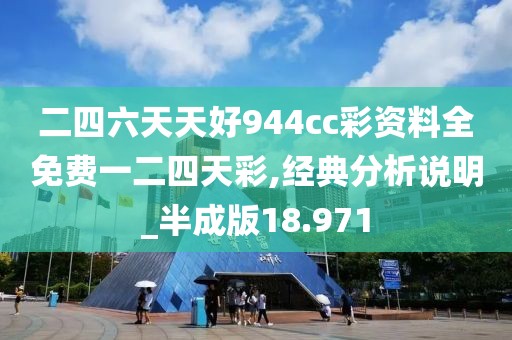 二四六天天好944cc彩资料全免费一二四天彩,经典分析说明_半成版18.971