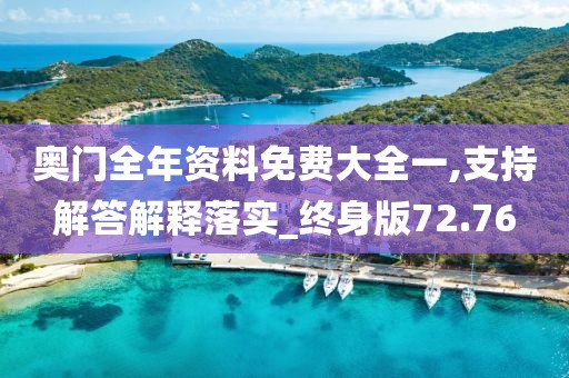 奥门全年资料免费大全一,支持解答解释落实_终身版72.76