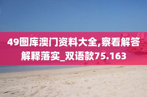 49图库澳门资料大全,察看解答解释落实_双语款75.163