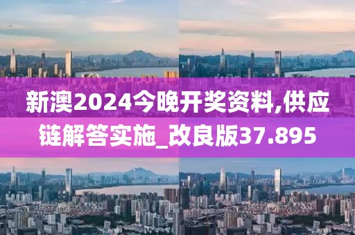 新澳2024今晚开奖资料,供应链解答实施_改良版37.895