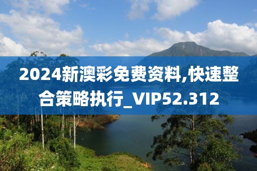 2024新澳彩免费资料,快速整合策略执行_VIP52.312