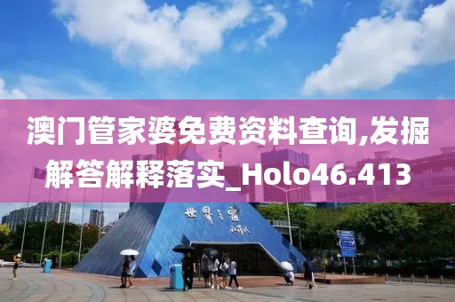 澳门管家婆免费资料查询,发掘解答解释落实_Holo46.413