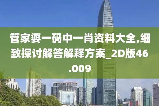 管家婆一码中一肖资料大全,细致探讨解答解释方案_2D版46.009