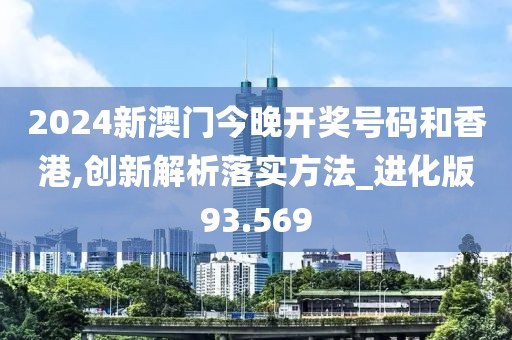 2024新澳门今晚开奖号码和香港,创新解析落实方法_进化版93.569