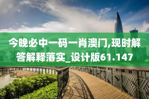 今晚必中一码一肖澳门,现时解答解释落实_设计版61.147